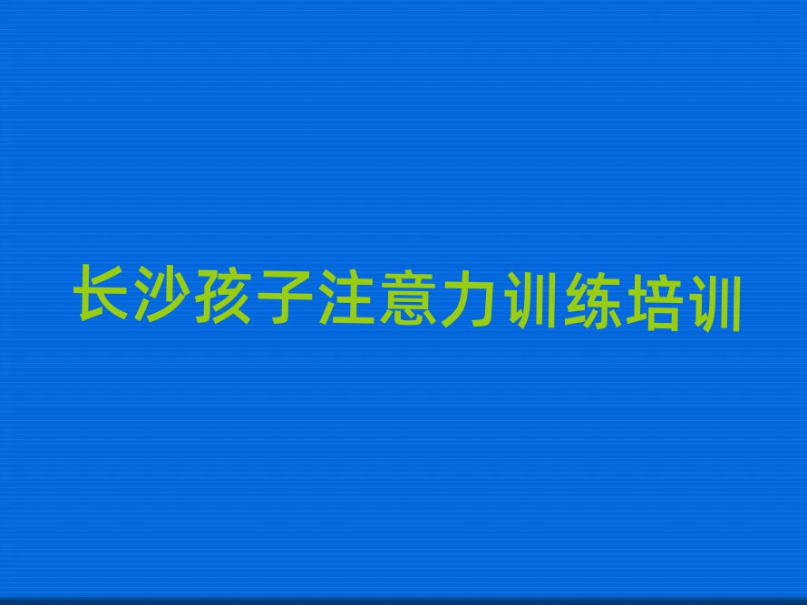 長(zhǎng)沙望城區(qū)孩子注意力訓(xùn)練培訓(xùn)班費(fèi)用多少