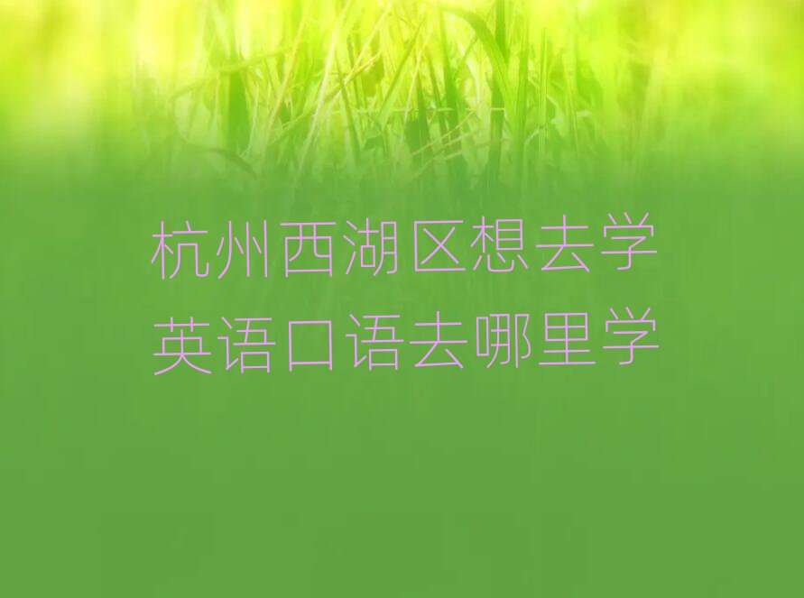 杭州西湖區(qū)想去學英語口語去哪里學