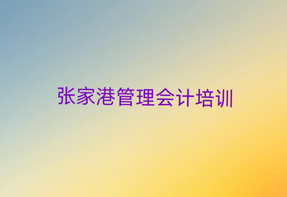 5月張家港管理會(huì)計(jì)哪個(gè)管理會(huì)計(jì)培訓(xùn)班好排名