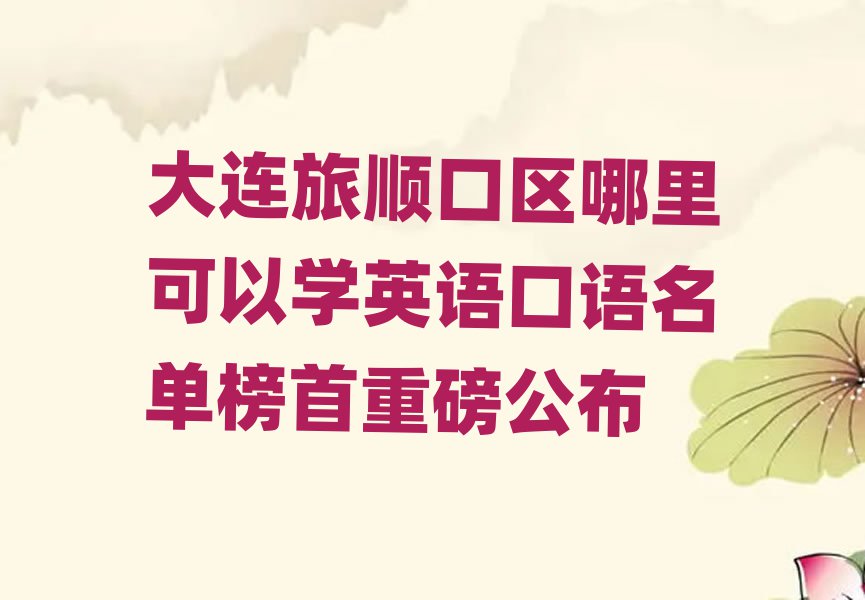 大連旅順口區(qū)哪里可以學(xué)英語口語名單榜首重磅公布