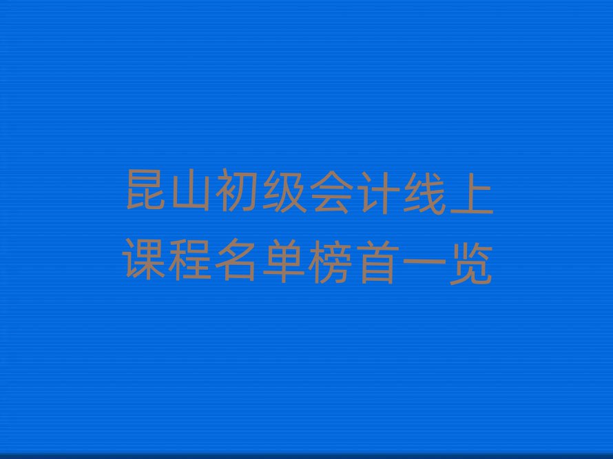 昆山初級(jí)會(huì)計(jì)線上課程名單榜首一覽