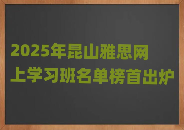 2025年昆山雅思網(wǎng)上學(xué)習(xí)班名單榜首出爐