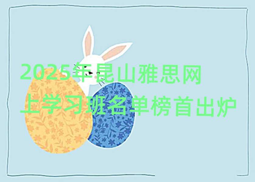 2025年昆山雅思網(wǎng)上學(xué)習(xí)班名單榜首出爐
