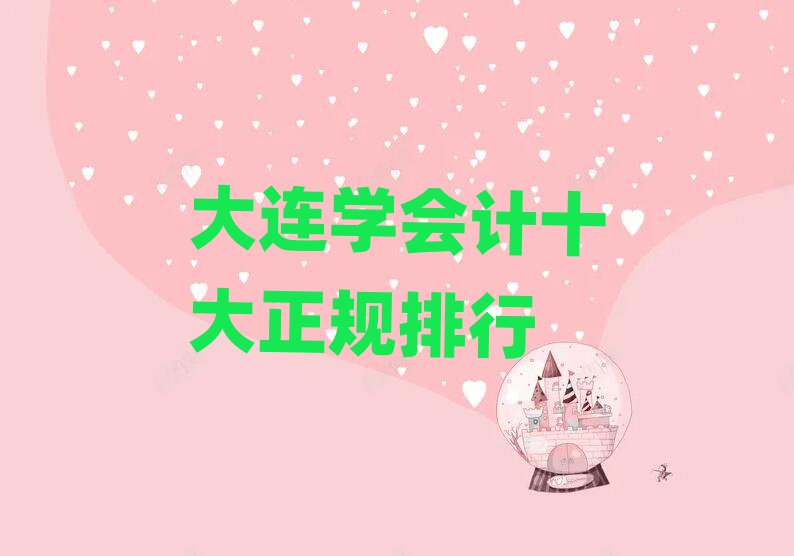 大連學(xué)會計(jì)十大正規(guī)排行