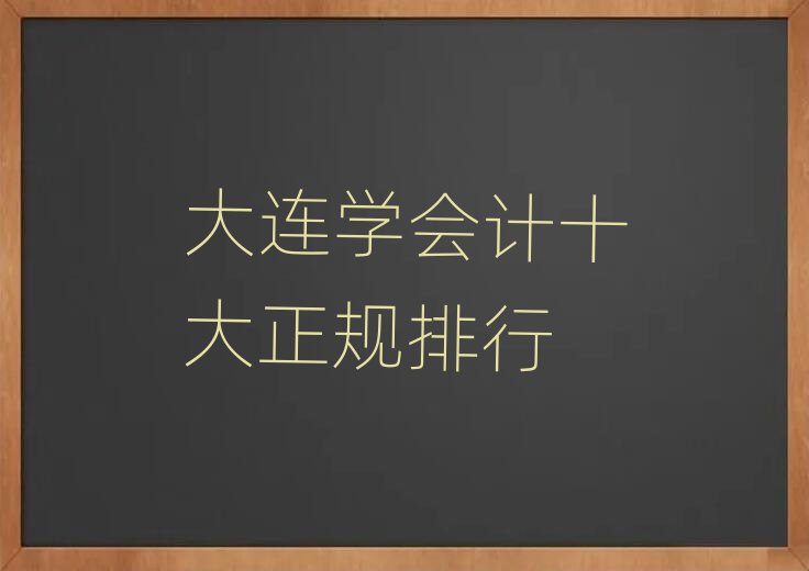大連學(xué)會計(jì)十大正規(guī)排行