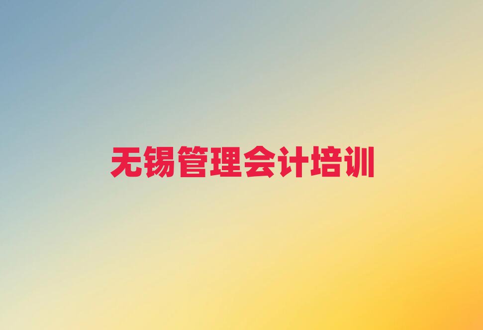 無錫錫山區(qū)管理會計培訓(xùn)學(xué)校學(xué)費(fèi)本地實(shí)力排名一覽更新