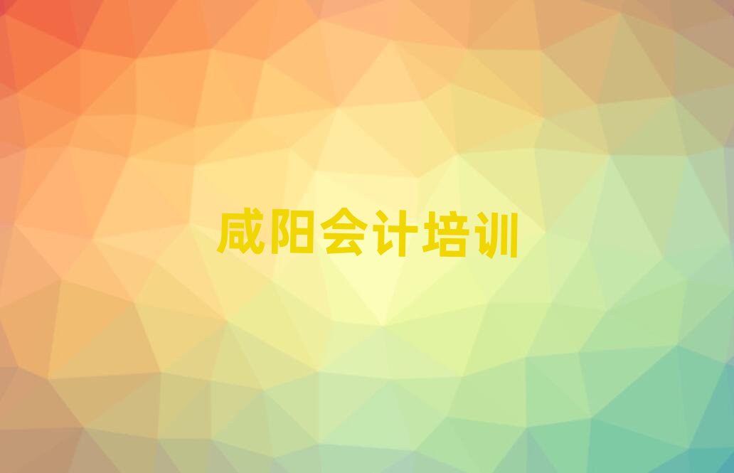 2025年咸陽秦都區(qū)會計培訓班哪家好排名