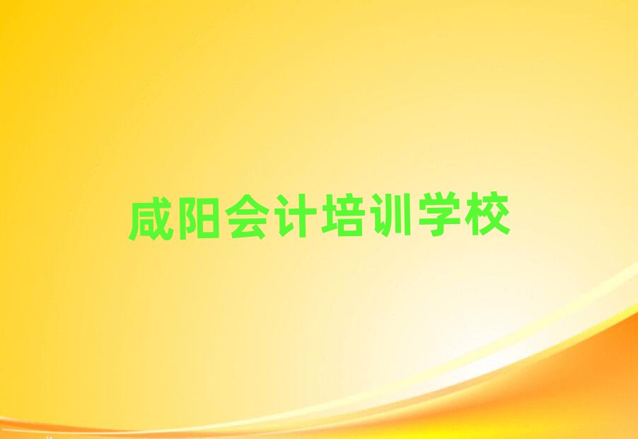 2025年咸陽秦都區(qū)會計培訓班哪家好排名