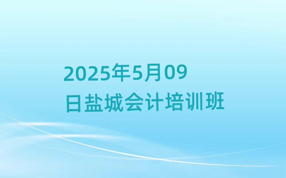 2025年5月09日鹽城會計培訓(xùn)班