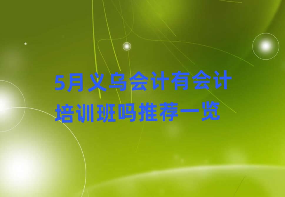 5月義烏會(huì)計(jì)有會(huì)計(jì)培訓(xùn)班嗎推薦一覽