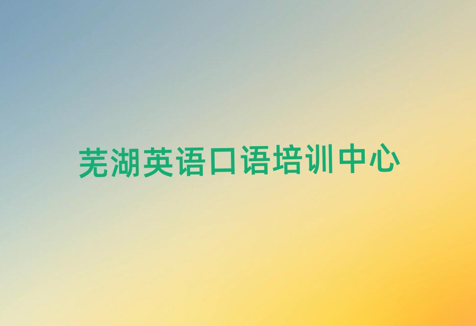 蕪湖哪里有學(xué)英語口語榜首今日公布一覽