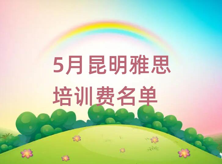 5月昆明雅思培訓(xùn)費(fèi)名單