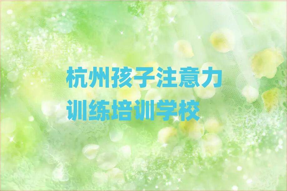 杭州孩子注意力訓(xùn)練培訓(xùn)機(jī)構(gòu)實(shí)力排名名單