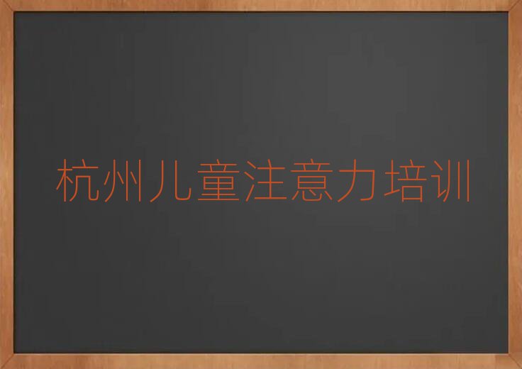 杭州孩子注意力訓(xùn)練培訓(xùn)機(jī)構(gòu)實(shí)力排名名單