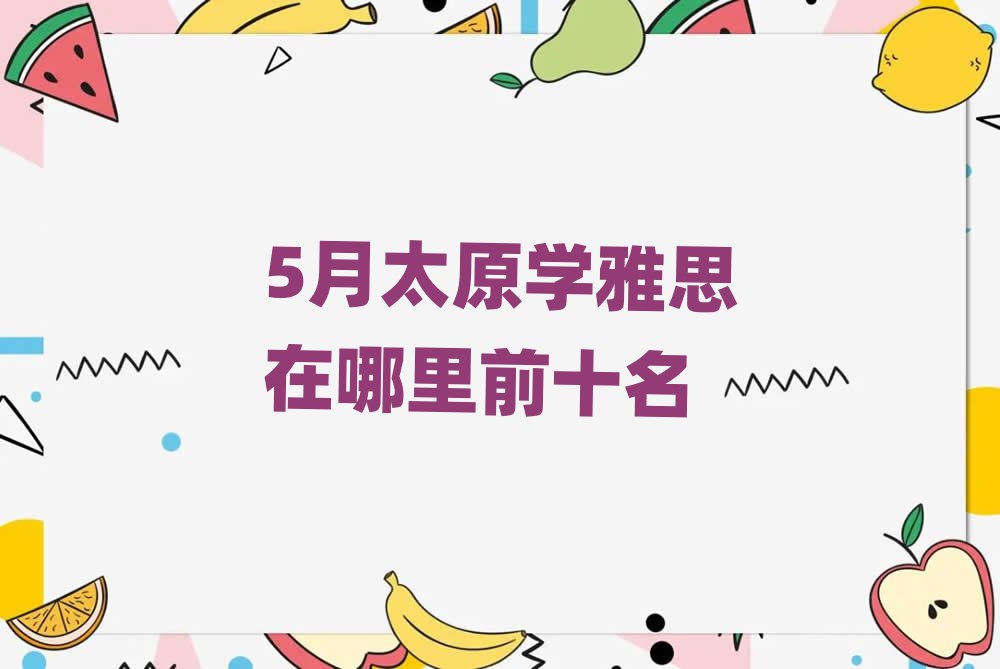 5月太原學(xué)雅思在哪里前十名