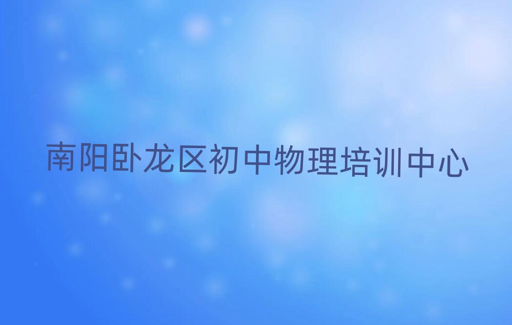 南陽(yáng)臥龍區(qū)初中物理培訓(xùn)班機(jī)構(gòu)