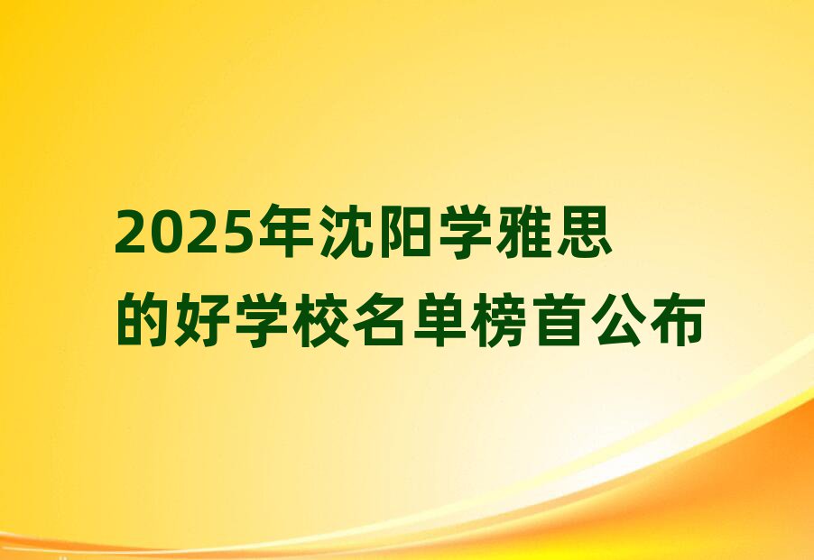 2025年沈陽學(xué)雅思的好學(xué)校名單榜首公布