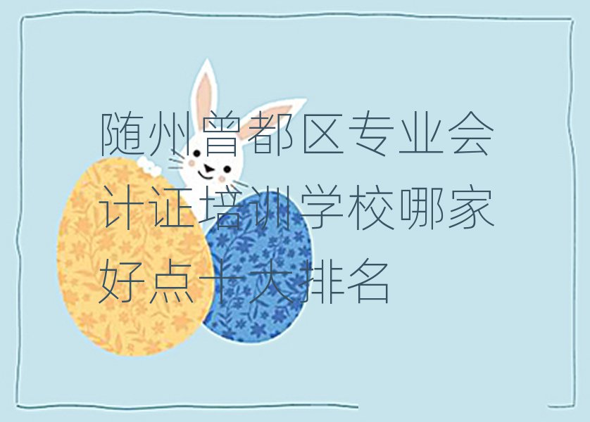 隨州曾都區(qū)專業(yè)會計證培訓學校哪家好點十大排名