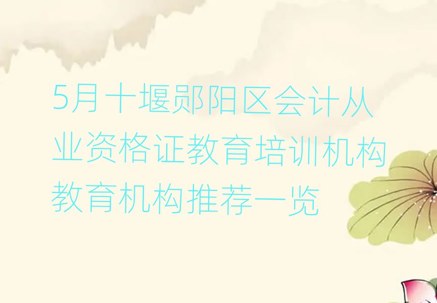 5月十堰鄖陽區(qū)會計從業(yè)資格證教育培訓(xùn)機(jī)構(gòu)教育機(jī)構(gòu)推薦一覽