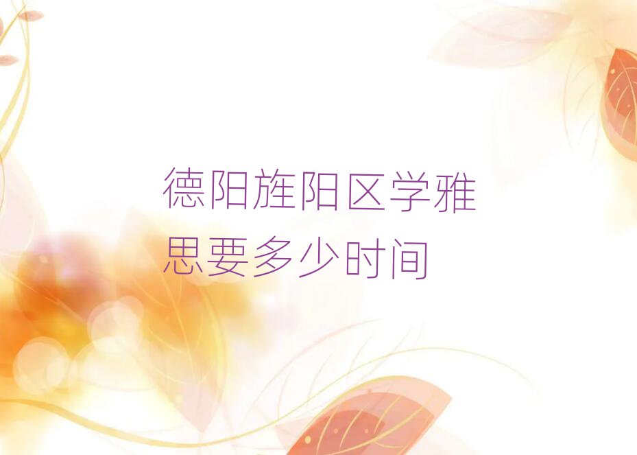 德陽(yáng)旌陽(yáng)區(qū)學(xué)雅思要多少時(shí)間