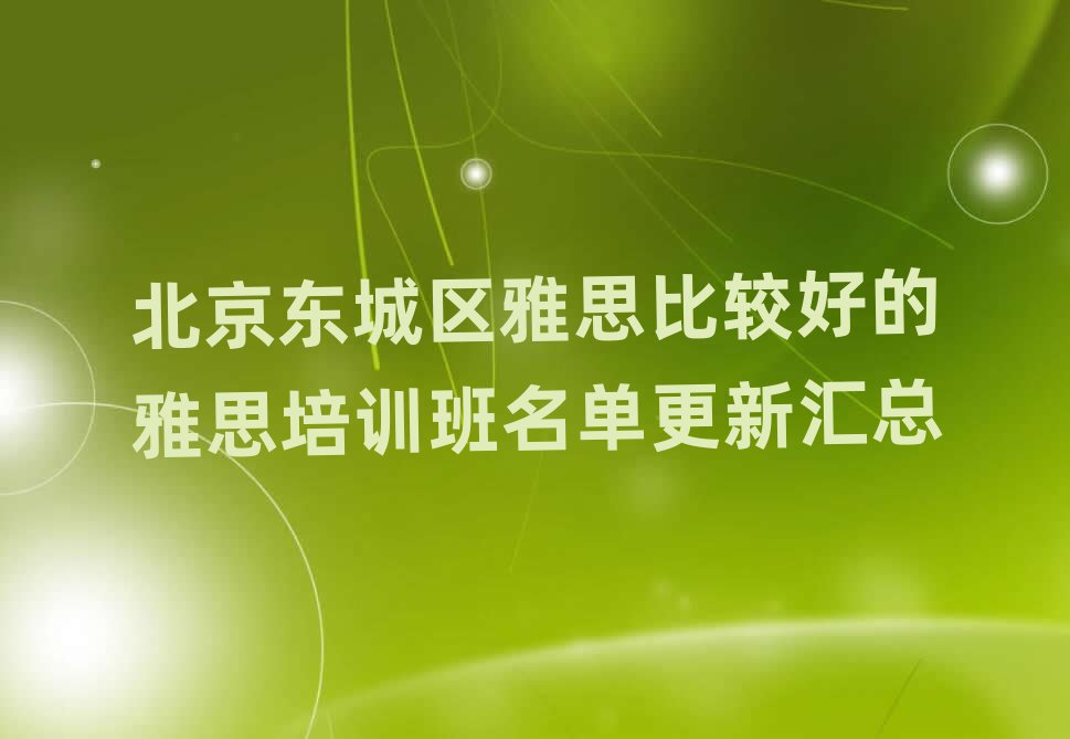 北京東城區(qū)雅思比較好的雅思培訓班名單更新匯總