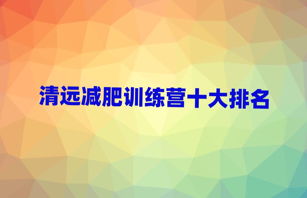 清遠(yuǎn)減肥訓(xùn)練營(yíng)十大排名