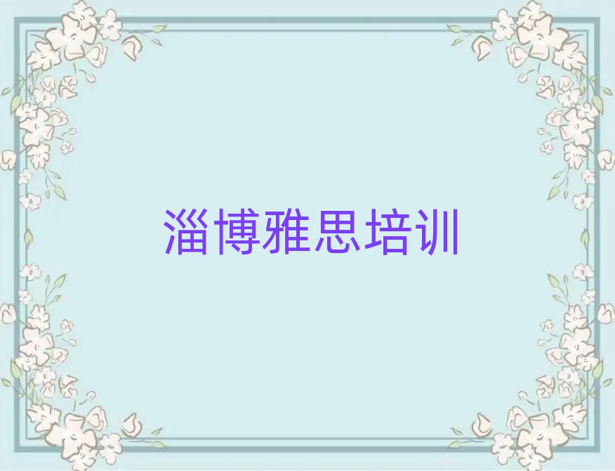 2025年淄博淄川區(qū)雅思比較有名的雅思培訓(xùn)學(xué)校
