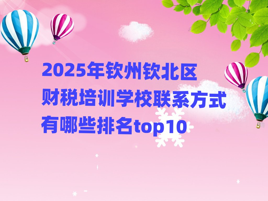 2025年欽州欽北區(qū)財(cái)稅培訓(xùn)學(xué)校聯(lián)系方式有哪些排名top10