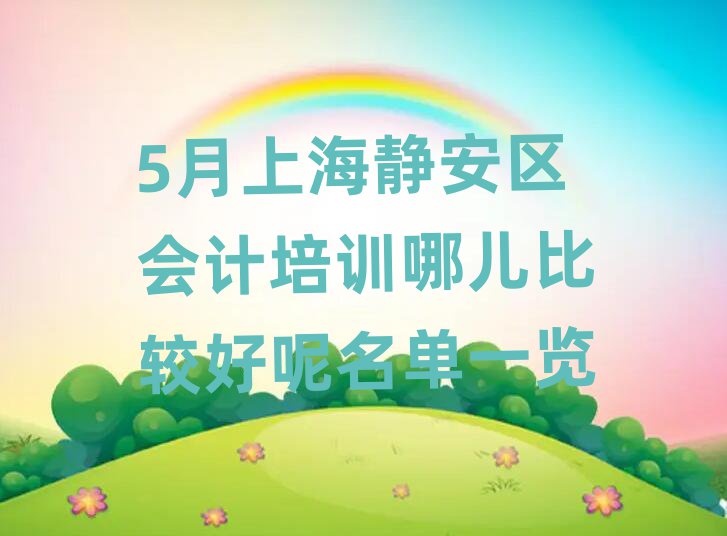 5月上海靜安區(qū)會(huì)計(jì)培訓(xùn)哪兒比較好呢名單一覽
