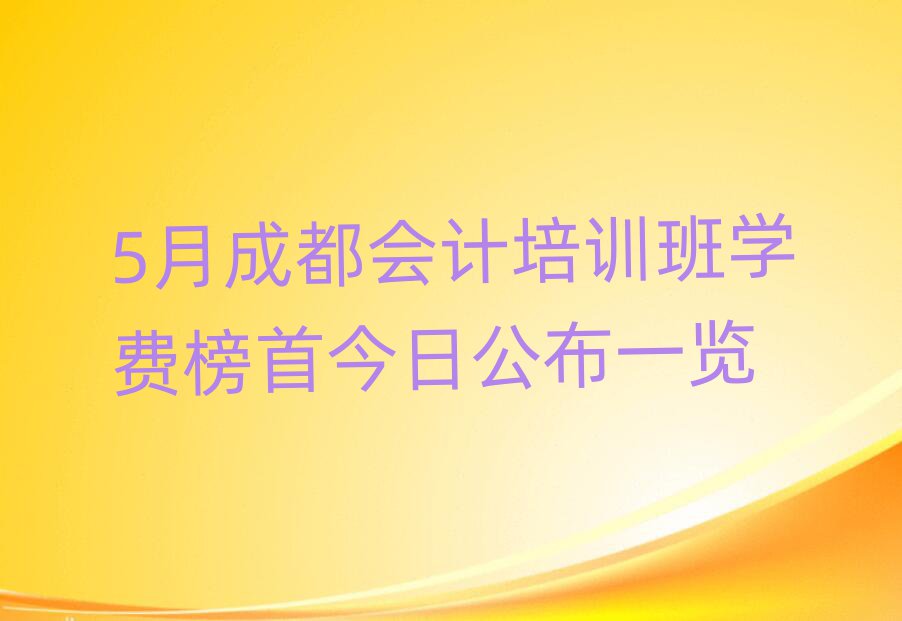 5月成都會(huì)計(jì)培訓(xùn)班學(xué)費(fèi)榜首今日公布一覽