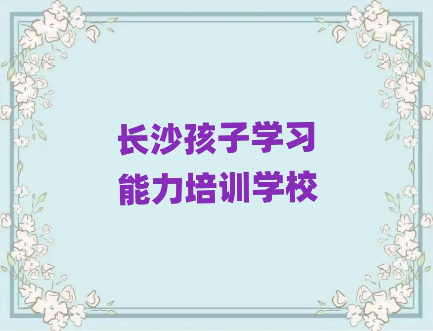 長沙學(xué)孩子學(xué)習(xí)能力哪個學(xué)校比較好名單揭秘一覽