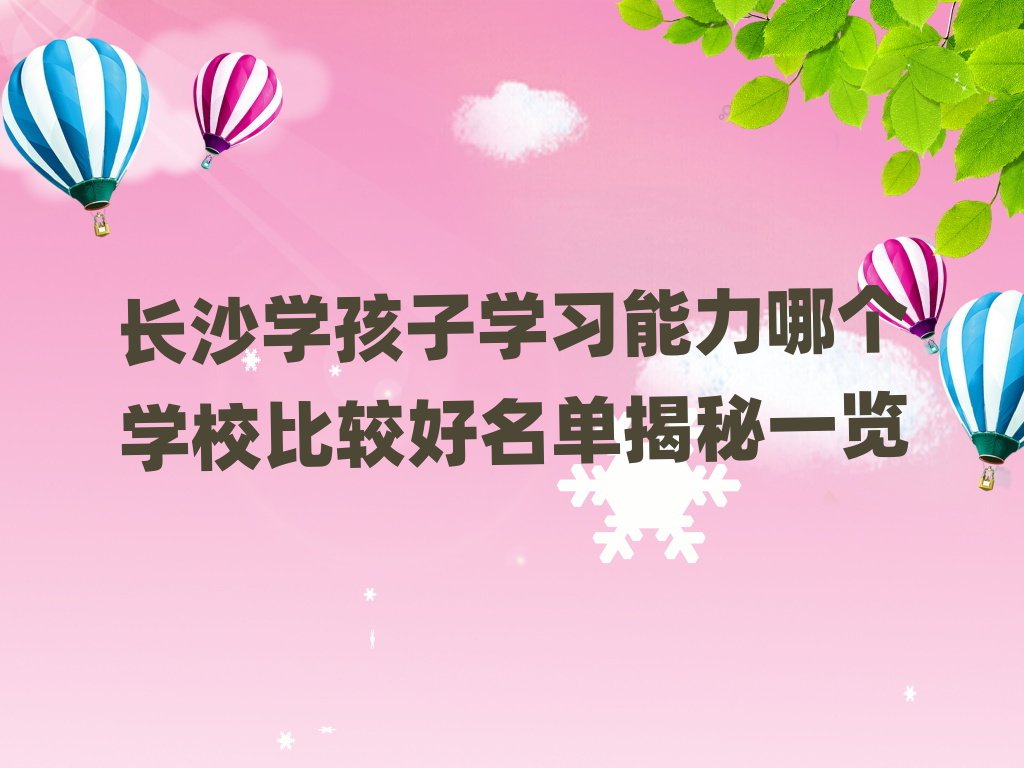 長沙學(xué)孩子學(xué)習(xí)能力哪個學(xué)校比較好名單揭秘一覽