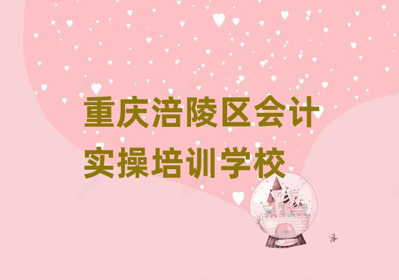 重慶涪陵區(qū)會計實操培訓機構(gòu)有那些大牌的名單一覽