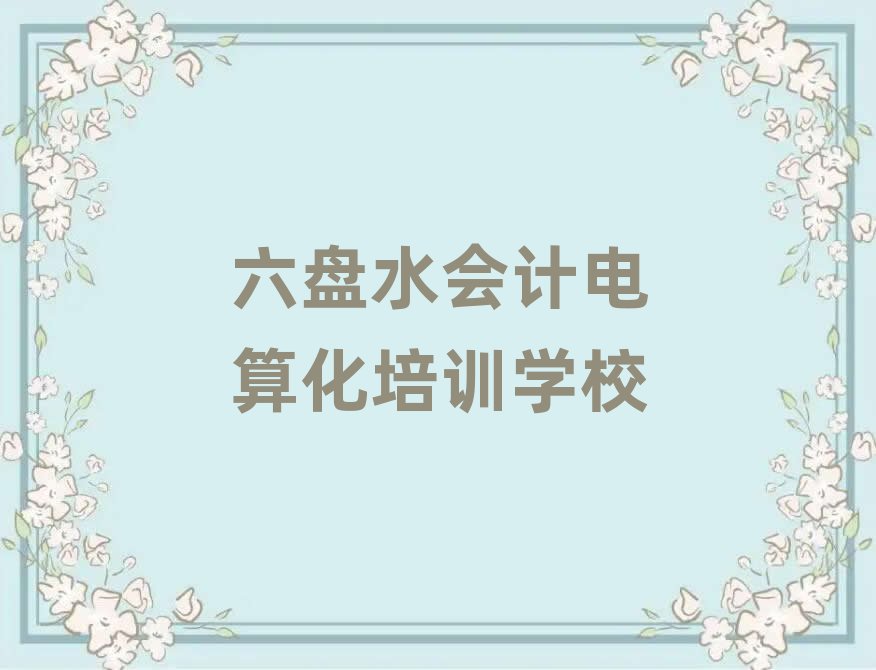 六盤水市會(huì)計(jì)電算化機(jī)構(gòu)十強(qiáng)排名top10