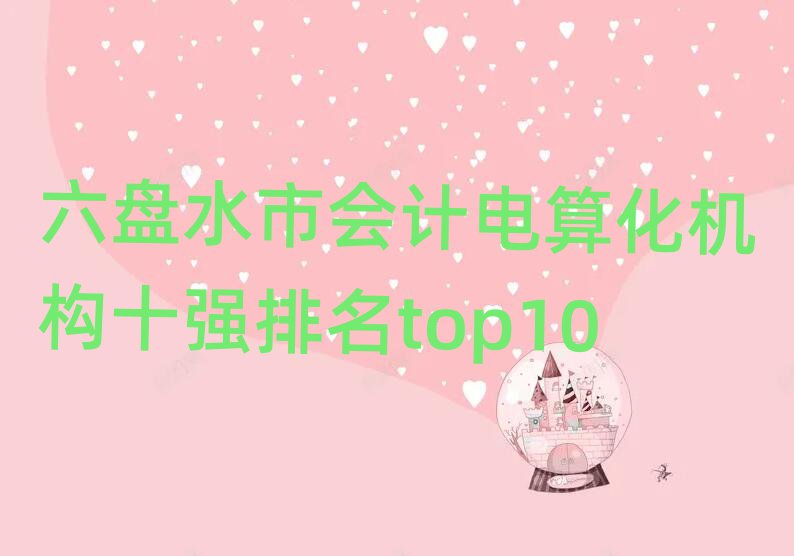 六盤水市會(huì)計(jì)電算化機(jī)構(gòu)十強(qiáng)排名top10