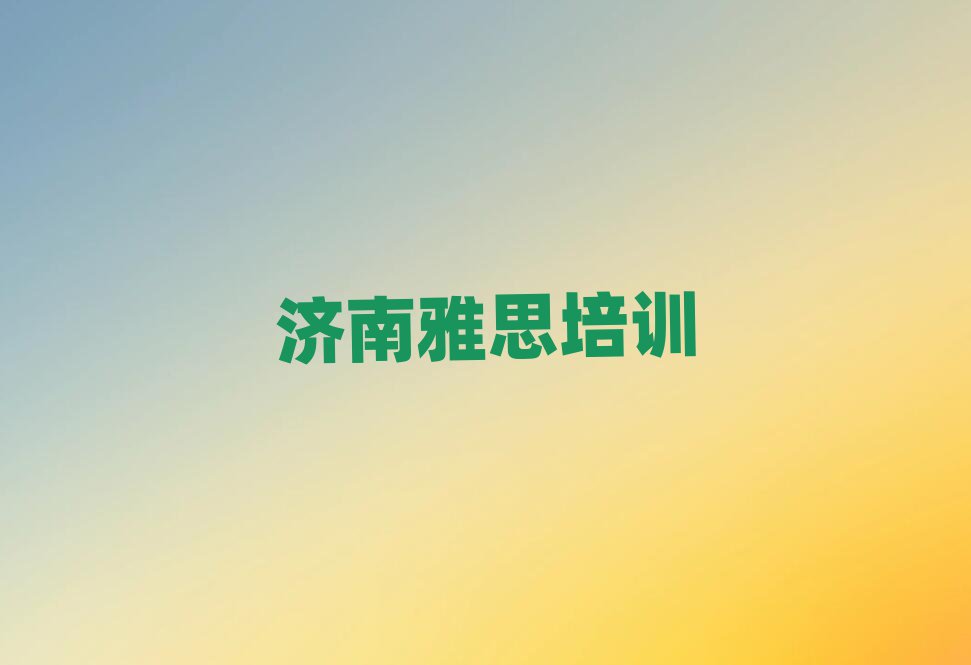 濟南到哪里學雅思十大正規(guī)排行