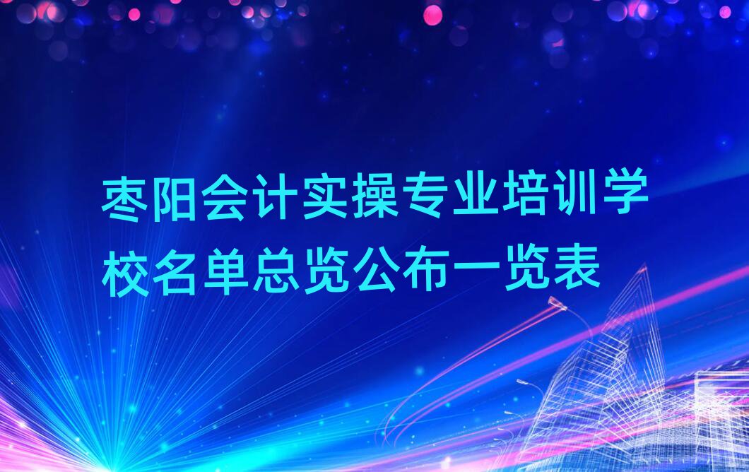 棗陽會(huì)計(jì)實(shí)操專業(yè)培訓(xùn)學(xué)校名單總覽公布一覽表