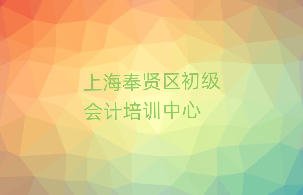 上海奉賢區(qū)初級(jí)會(huì)計(jì)哪個(gè)學(xué)校好十大一覽匯總本地甄選的