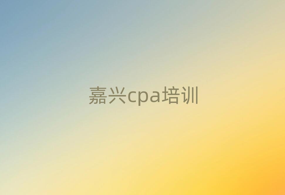 嘉興秀洲區(qū)培訓(xùn)cpa好的學(xué)校排名