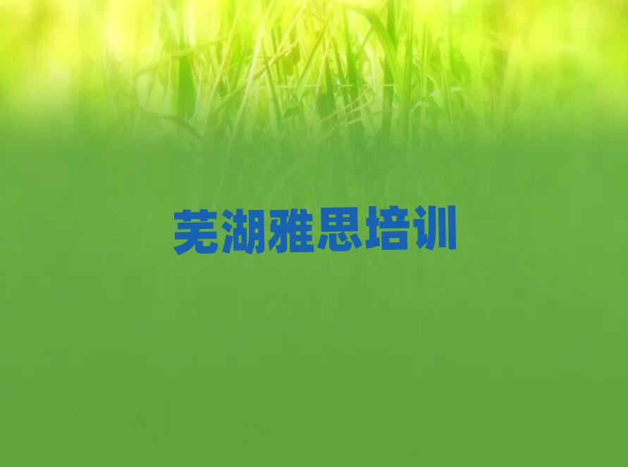 蕪湖雅思培訓(xùn)名單榜首一覽