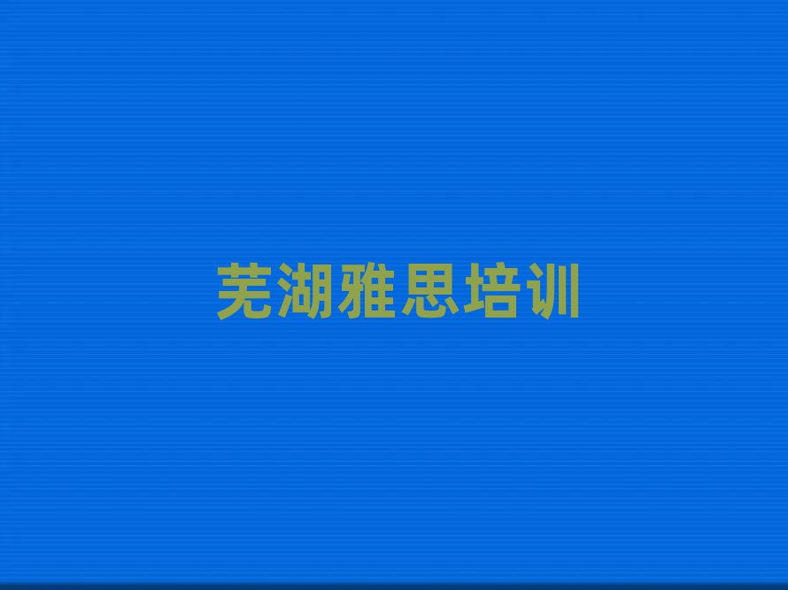 蕪湖雅思培訓(xùn)名單榜首一覽