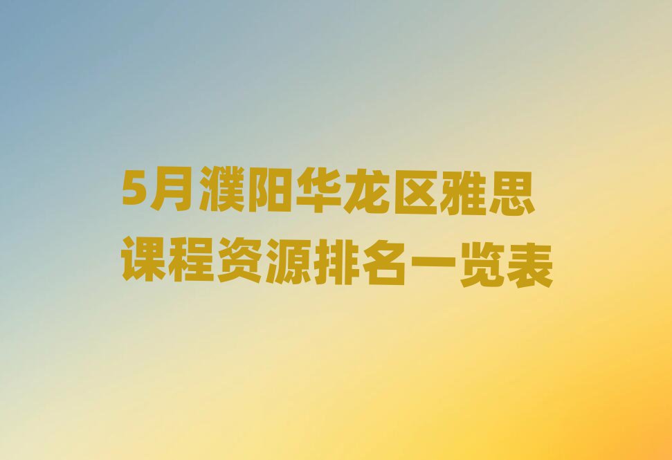 5月濮陽華龍區(qū)雅思課程資源排名一覽表