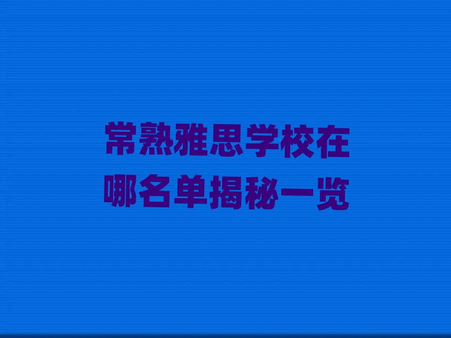 常熟雅思學(xué)校在哪名單揭秘一覽