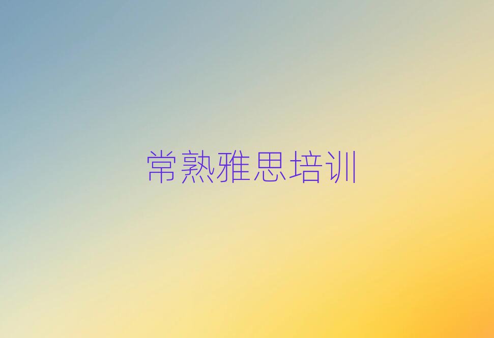 常熟雅思學(xué)校在哪名單揭秘一覽