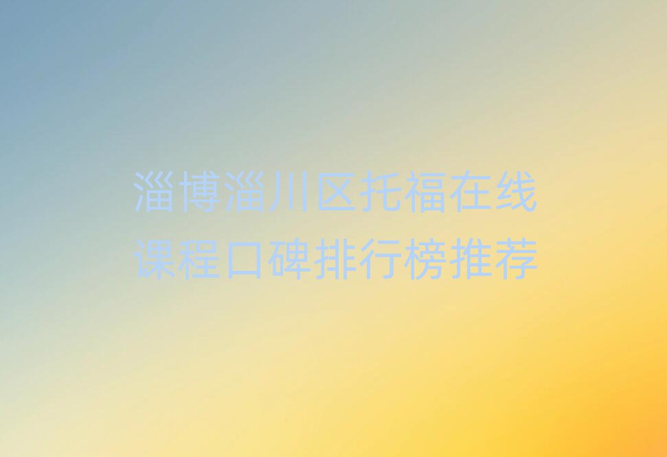 淄博淄川區(qū)托福在線(xiàn)課程口碑排行榜推薦