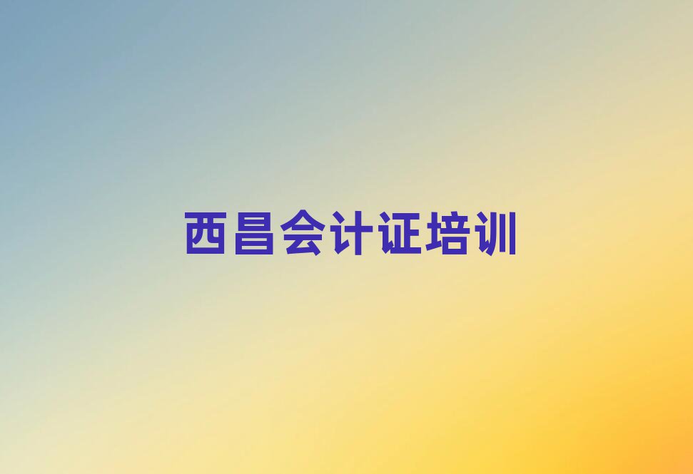 西昌學會計證哪兒好排名公布