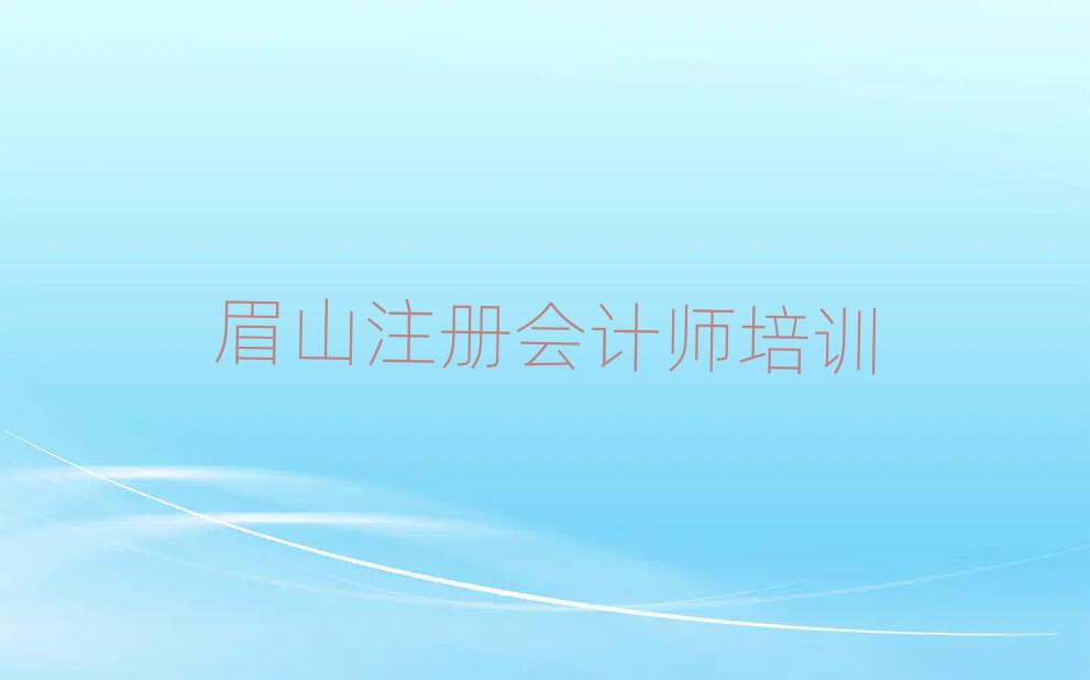 5月眉山注冊會計師網(wǎng)絡(luò)培訓前十名