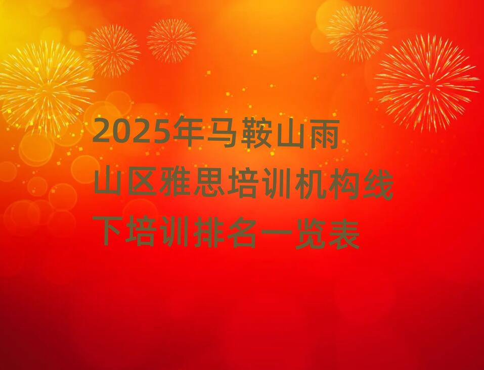 2025年馬鞍山雨山區(qū)雅思培訓(xùn)機(jī)構(gòu)線(xiàn)下培訓(xùn)排名一覽表
