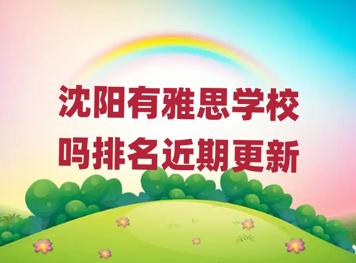 沈陽有雅思學(xué)校嗎排名近期更新
