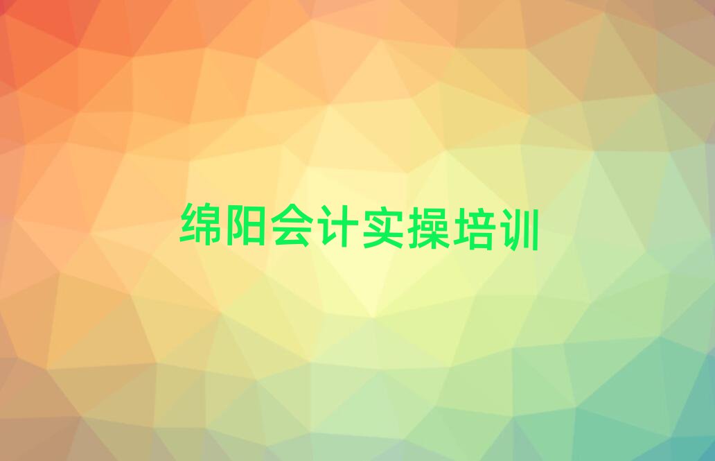 2025年綿陽涪城區(qū)學會計實操的好學校十大一覽匯總本地甄選的